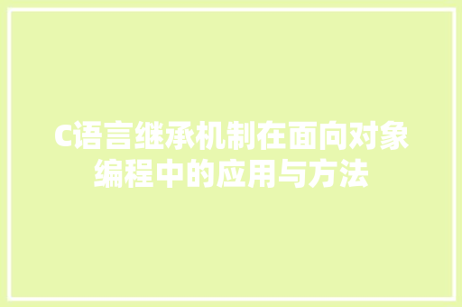 C语言继承机制在面向对象编程中的应用与方法 C语言继承机制在面向对象编程中的应用与方法 SEO关键词