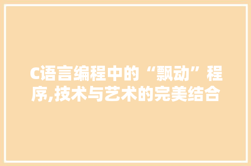 C语言编程中的“飘动”程序,技术与艺术的完美结合 C语言编程中的“飘动”程序,技术与艺术的完美结合 神马SEO