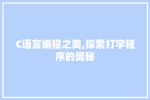 C语言编程之美,探索打字程序的奥秘 C语言编程之美,探索打字程序的奥秘 搜狗SEO