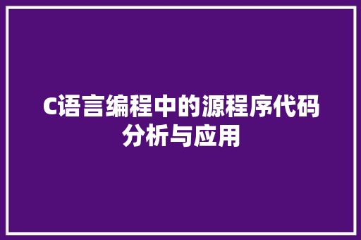 C语言编程中的源程序代码分析与应用 C语言编程中的源程序代码分析与应用 百度SEO