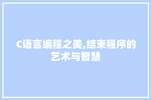 C语言编程之美,结束程序的艺术与智慧 C语言编程之美,结束程序的艺术与智慧 百度SEO