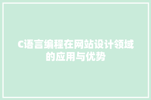 C语言编程在网站设计领域的应用与优势 C语言编程在网站设计领域的应用与优势 SEO关键词