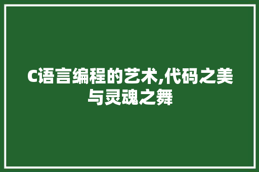 C语言编程的艺术,代码之美与灵魂之舞 C语言编程的艺术,代码之美与灵魂之舞 网站建设公司