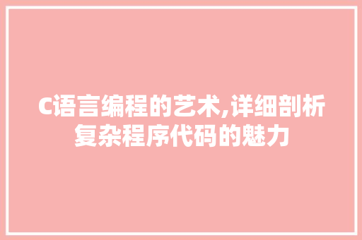 C语言编程的艺术,详细剖析复杂程序代码的魅力 C语言编程的艺术,详细剖析复杂程序代码的魅力 必应SEO