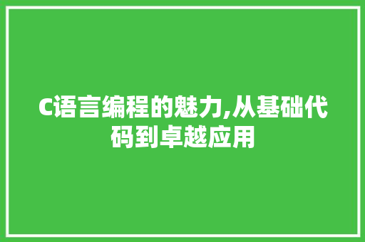 C语言编程的魅力,从基础代码到卓越应用 C语言编程的魅力,从基础代码到卓越应用 神马SEO