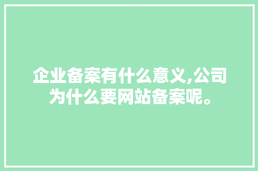 企业备案有什么意义,公司为什么要网站备案呢。 企业备案有什么意义,公司为什么要网站备案呢。 搜狗SEO