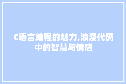 C语言编程的魅力,浪漫代码中的智慧与情感 C语言编程的魅力,浪漫代码中的智慧与情感 必应SEO
