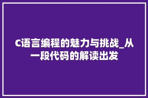C语言编程的魅力与挑战_从一段代码的解读出发 C语言编程的魅力与挑战_从一段代码的解读出发 必应SEO