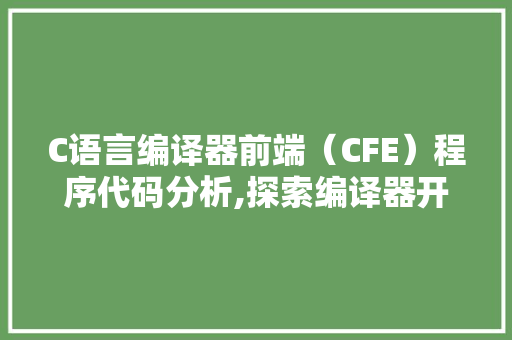 C语言编译器前端（CFE）程序代码分析,探索编译器开发的奥秘 C语言编译器前端（CFE）程序代码分析,探索编译器开发的奥秘 SEO关键词