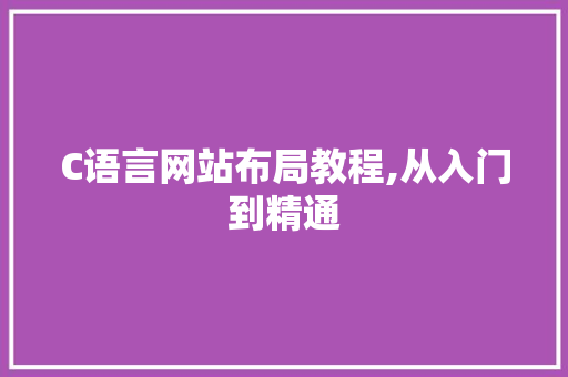 C语言网站布局教程,从入门到精通 搜狗SEO C语言网站布局教程,从入门到精通 C语言网站布局教程,从入门到精通 搜狗SEO