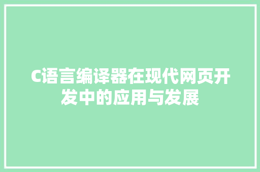 C语言编译器在现代网页开发中的应用与发展 C语言编译器在现代网页开发中的应用与发展 神马SEO