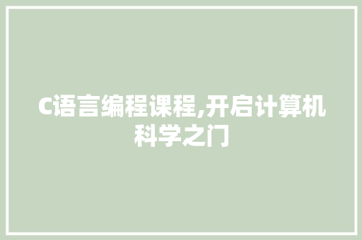 C语言编程课程,开启计算机科学之门 C语言编程课程,开启计算机科学之门 搜狗SEO