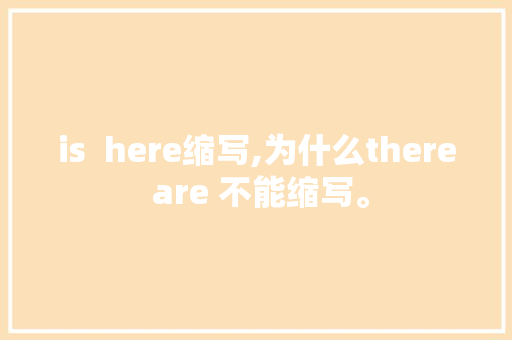 is  here缩写,为什么there are 不能缩写。 is  here缩写,为什么there are 不能缩写。 必应SEO