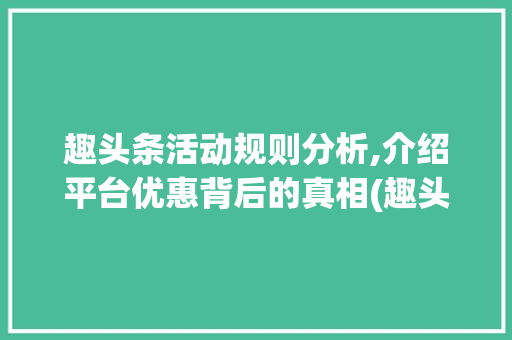 趣头条活动规则分析,介绍平台优惠背后的真相(趣头条活动规则) 趣头条活动规则分析,介绍平台优惠背后的真相(趣头条活动规则) SEO关键词