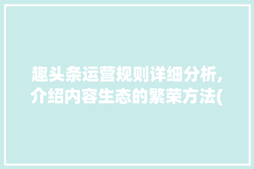 趣头条运营规则详细分析,介绍内容生态的繁荣方法(趣头条运营规则) 趣头条运营规则详细分析,介绍内容生态的繁荣方法(趣头条运营规则) 必应SEO