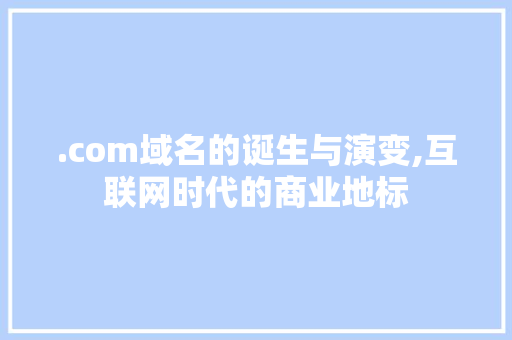.com域名的诞生与演变,互联网时代的商业地标 .com域名的诞生与演变,互联网时代的商业地标 网站建设公司