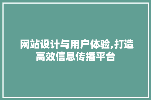  网站设计与用户体验,打造高效信息传播平台  网站设计与用户体验,打造高效信息传播平台 神马SEO
