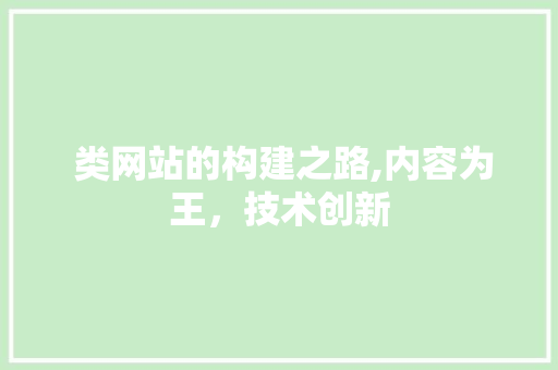  类网站的构建之路,内容为王，技术创新  类网站的构建之路,内容为王，技术创新 搜狗SEO