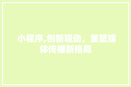  小程序,创新驱动，重塑媒体传播新格局  小程序,创新驱动，重塑媒体传播新格局 搜狗SEO