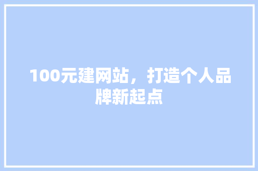 100元建网站，打造个人品牌新起点 100元建网站，打造个人品牌新起点 百度SEO