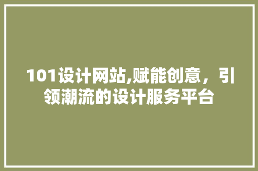 101设计网站,赋能创意，引领潮流的设计服务平台 101设计网站,赋能创意，引领潮流的设计服务平台 网站建设公司