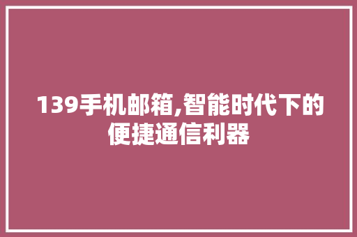 139手机邮箱,智能时代下的便捷通信利器 139手机邮箱,智能时代下的便捷通信利器 SEO关键词