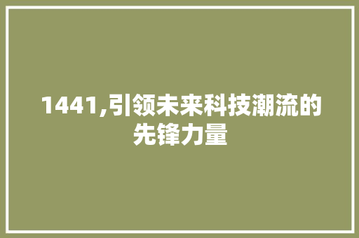 1441,引领未来科技潮流的先锋力量 1441,引领未来科技潮流的先锋力量 SEO关键词