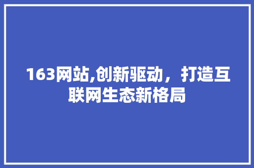 163网站,创新驱动，打造互联网生态新格局 163网站,创新驱动，打造互联网生态新格局 百度SEO