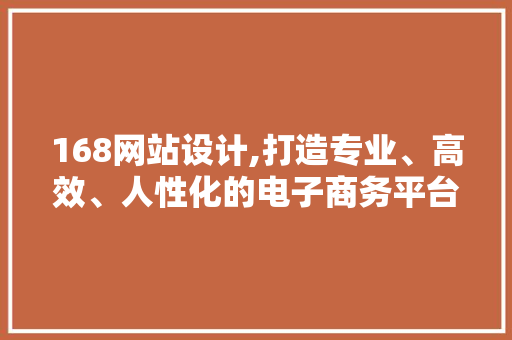 168网站设计,打造专业、高效、人性化的电子商务平台 168网站设计,打造专业、高效、人性化的电子商务平台 SEO关键词