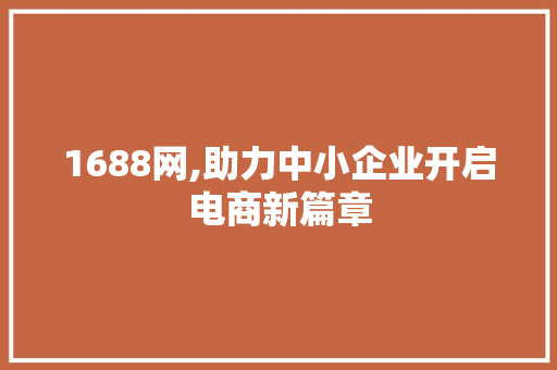 1688网,助力中小企业开启电商新篇章 1688网,助力中小企业开启电商新篇章 搜狗SEO