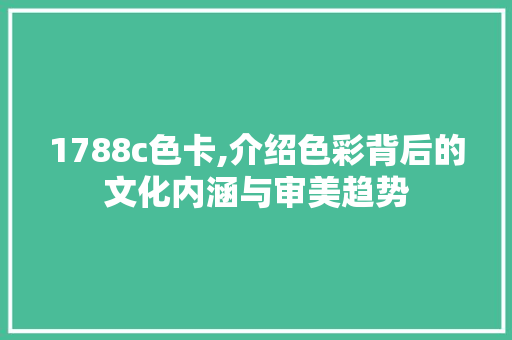 1788c色卡,介绍色彩背后的文化内涵与审美趋势 1788c色卡,介绍色彩背后的文化内涵与审美趋势 百度SEO