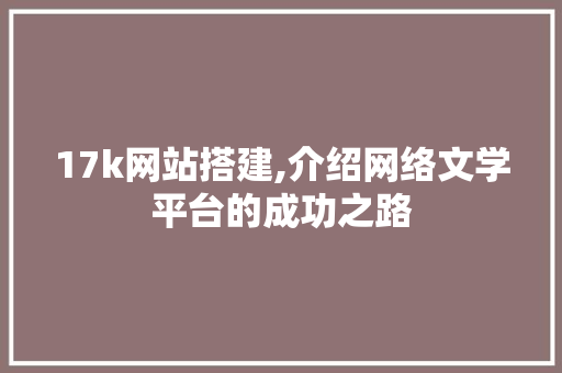 17k网站搭建,介绍网络文学平台的成功之路 17k网站搭建,介绍网络文学平台的成功之路 神马SEO