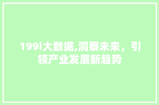 199i大数据,洞察未来，引领产业发展新趋势 199i大数据,洞察未来，引领产业发展新趋势 百度SEO