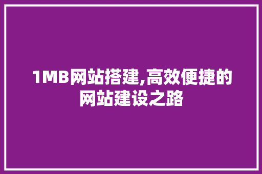 1MB网站搭建,高效便捷的网站建设之路 1MB网站搭建,高效便捷的网站建设之路 神马SEO