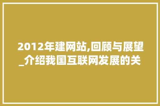 2012年建网站,回顾与展望_介绍我国互联网发展的关键节点 2012年建网站,回顾与展望_介绍我国互联网发展的关键节点 SEO关键词