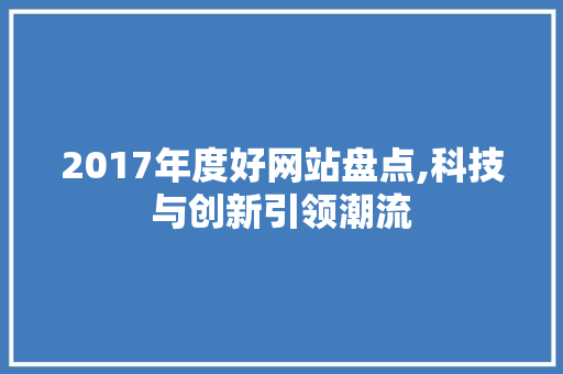 2017年度好网站盘点,科技与创新引领潮流 2017年度好网站盘点,科技与创新引领潮流 必应SEO