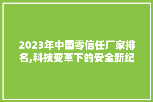 2023年中国零信任厂家排名,科技变革下的安全新纪元 2023年中国零信任厂家排名,科技变革下的安全新纪元 SEO关键词