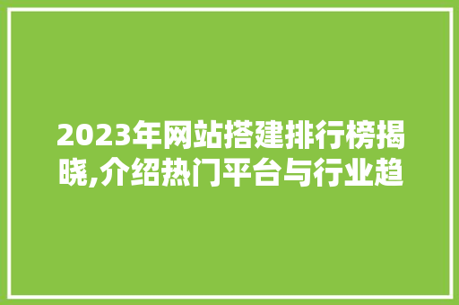 2023年网站搭建排行榜揭晓,介绍热门平台与行业趋势 2023年网站搭建排行榜揭晓,介绍热门平台与行业趋势 百度SEO
