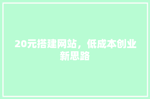 20元搭建网站，低成本创业新思路 20元搭建网站，低成本创业新思路 搜狗SEO