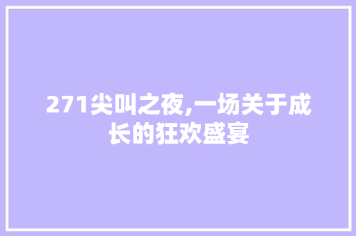 271尖叫之夜,一场关于成长的狂欢盛宴 271尖叫之夜,一场关于成长的狂欢盛宴 必应SEO