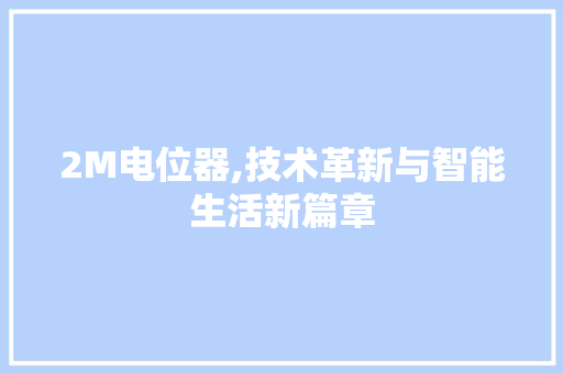 2M电位器,技术革新与智能生活新篇章 2M电位器,技术革新与智能生活新篇章 网站建设公司