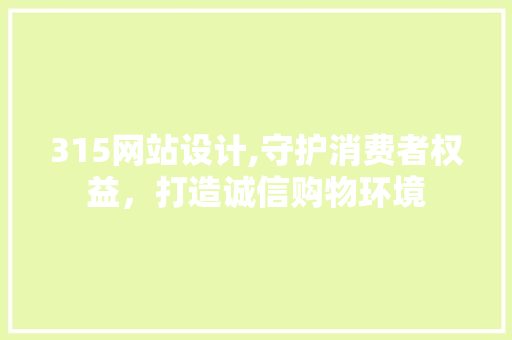 315网站设计,守护消费者权益，打造诚信购物环境 315网站设计,守护消费者权益，打造诚信购物环境 百度SEO