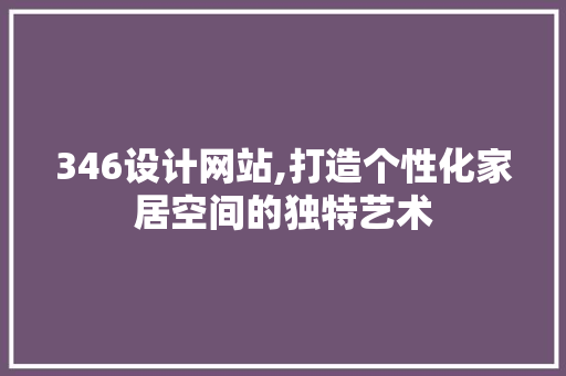 346设计网站,打造个性化家居空间的独特艺术 346设计网站,打造个性化家居空间的独特艺术 SEO关键词