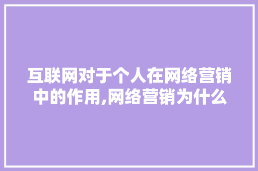 互联网对于个人在网络营销中的作用,网络营销为什么好做。 互联网对于个人在网络营销中的作用,网络营销为什么好做。 网站建设公司