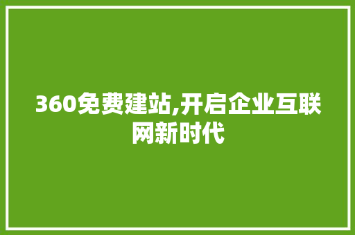 360免费建站,开启企业互联网新时代 360免费建站,开启企业互联网新时代 百度SEO