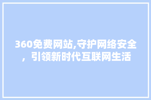 360免费网站,守护网络安全，引领新时代互联网生活 360免费网站,守护网络安全，引领新时代互联网生活 必应SEO