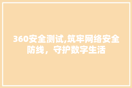 360安全测试,筑牢网络安全防线，守护数字生活 360安全测试,筑牢网络安全防线，守护数字生活 网站建设公司