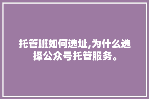 托管班如何选址,为什么选择公众号托管服务。 托管班如何选址,为什么选择公众号托管服务。 必应SEO