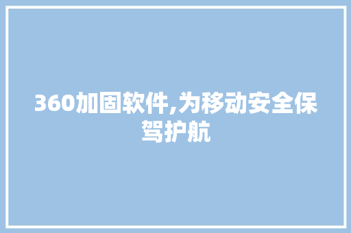 360加固软件,为移动安全保驾护航 360加固软件,为移动安全保驾护航 神马SEO