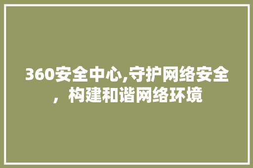 360安全中心,守护网络安全，构建和谐网络环境 360安全中心,守护网络安全，构建和谐网络环境 百度SEO